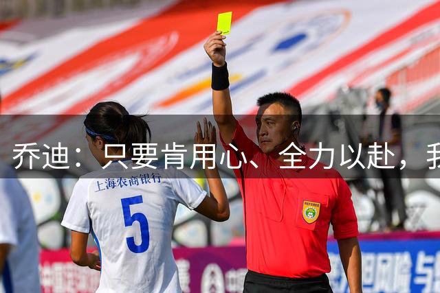 乔迪：只要肯用心、全力以赴，我们就总能收获不错的结果